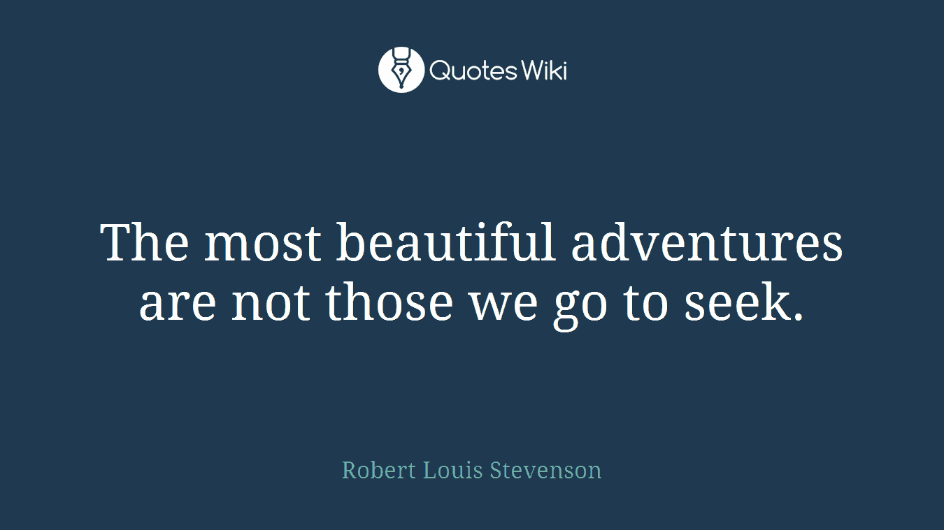 The most beautiful adventures are not those we go to seek.