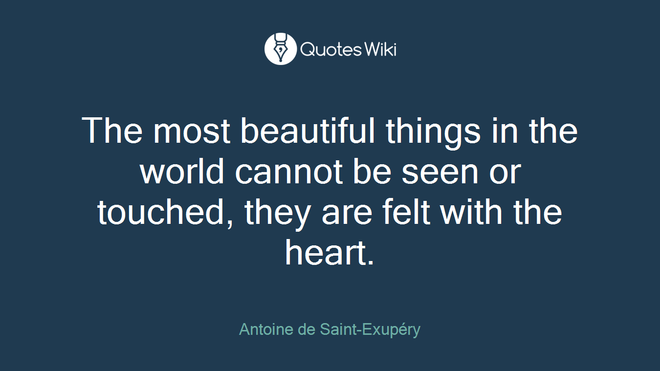 The most beautiful things in the world cannot be seen or touched, they are felt with the heart.