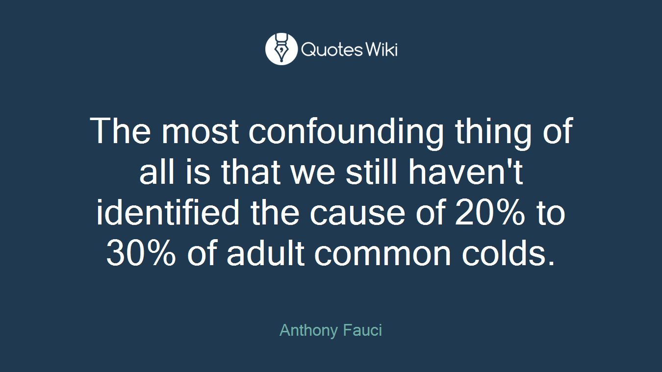 The most confounding thing of all is that we still haven't identified the cause of 20% to 30% of adult common colds.