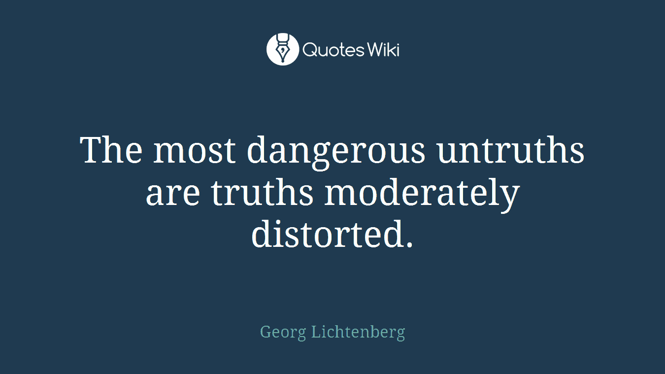 The most dangerous untruths are truths moderately distorted.