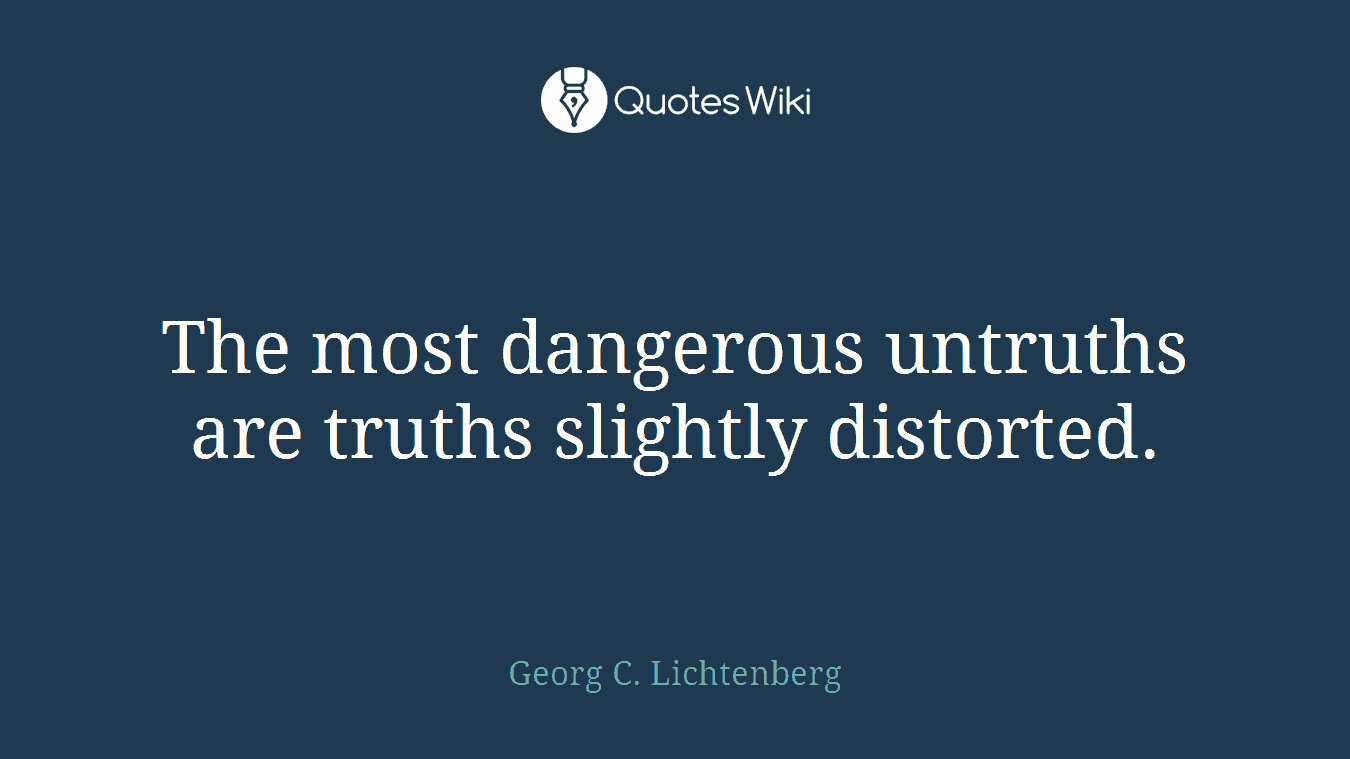 The most dangerous untruths are truths slightly distorted.