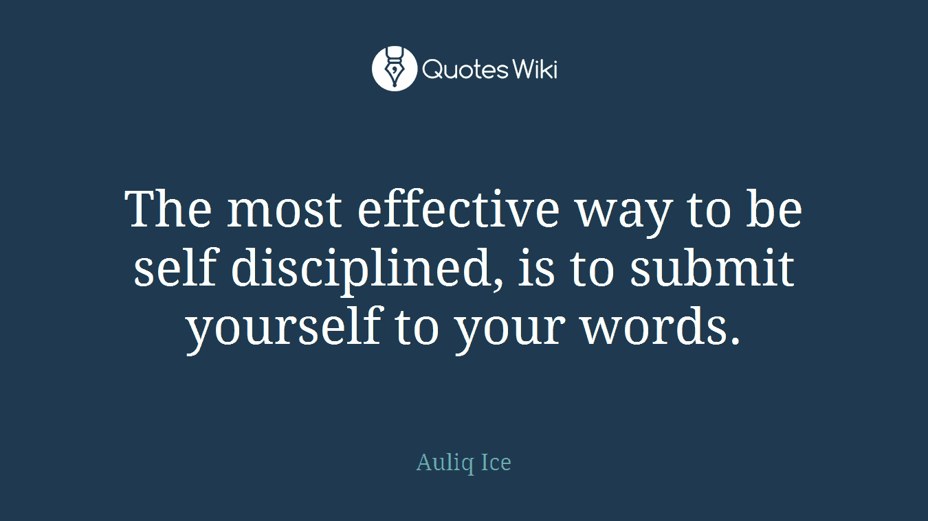 The most effective way to be self disciplined, is to submit yourself to your words.