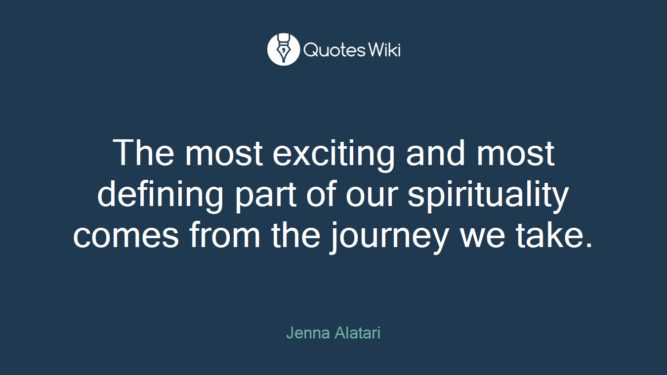The most exciting and most defining part of our spirituality comes from the journey we take.