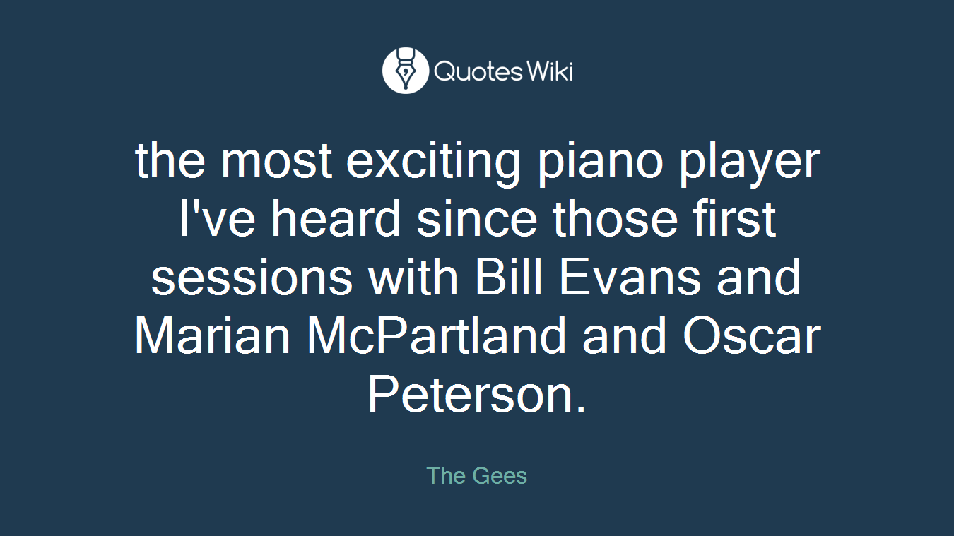 the most exciting piano player I've heard since those first sessions with Bill Evans and Marian McPartland and Oscar Peterson.
