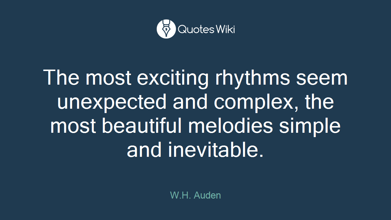 The most exciting rhythms seem unexpected and complex, the most beautiful melodies simple and inevitable.