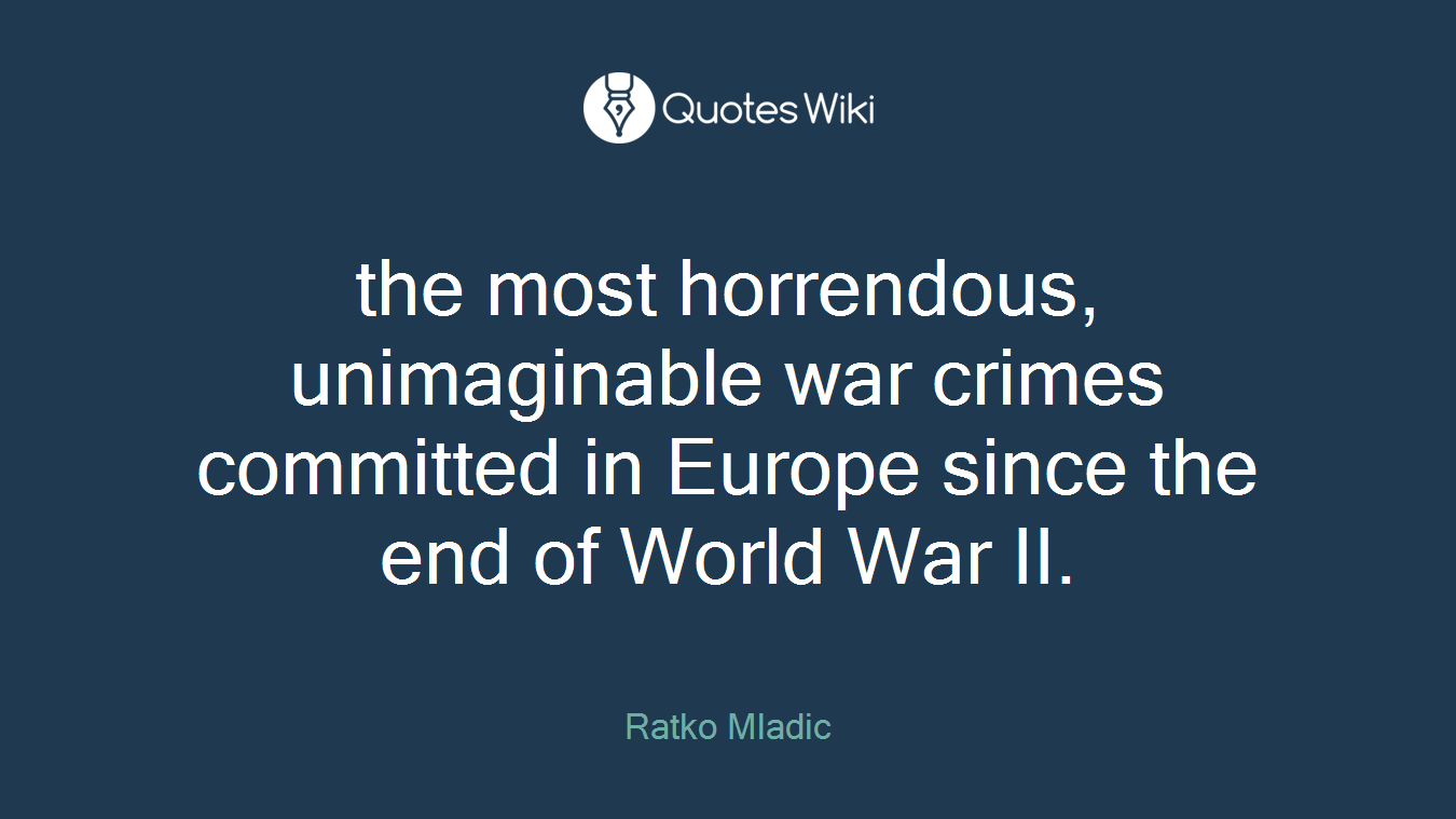 the most horrendous, unimaginable war crimes committed in Europe since the end of World War II.