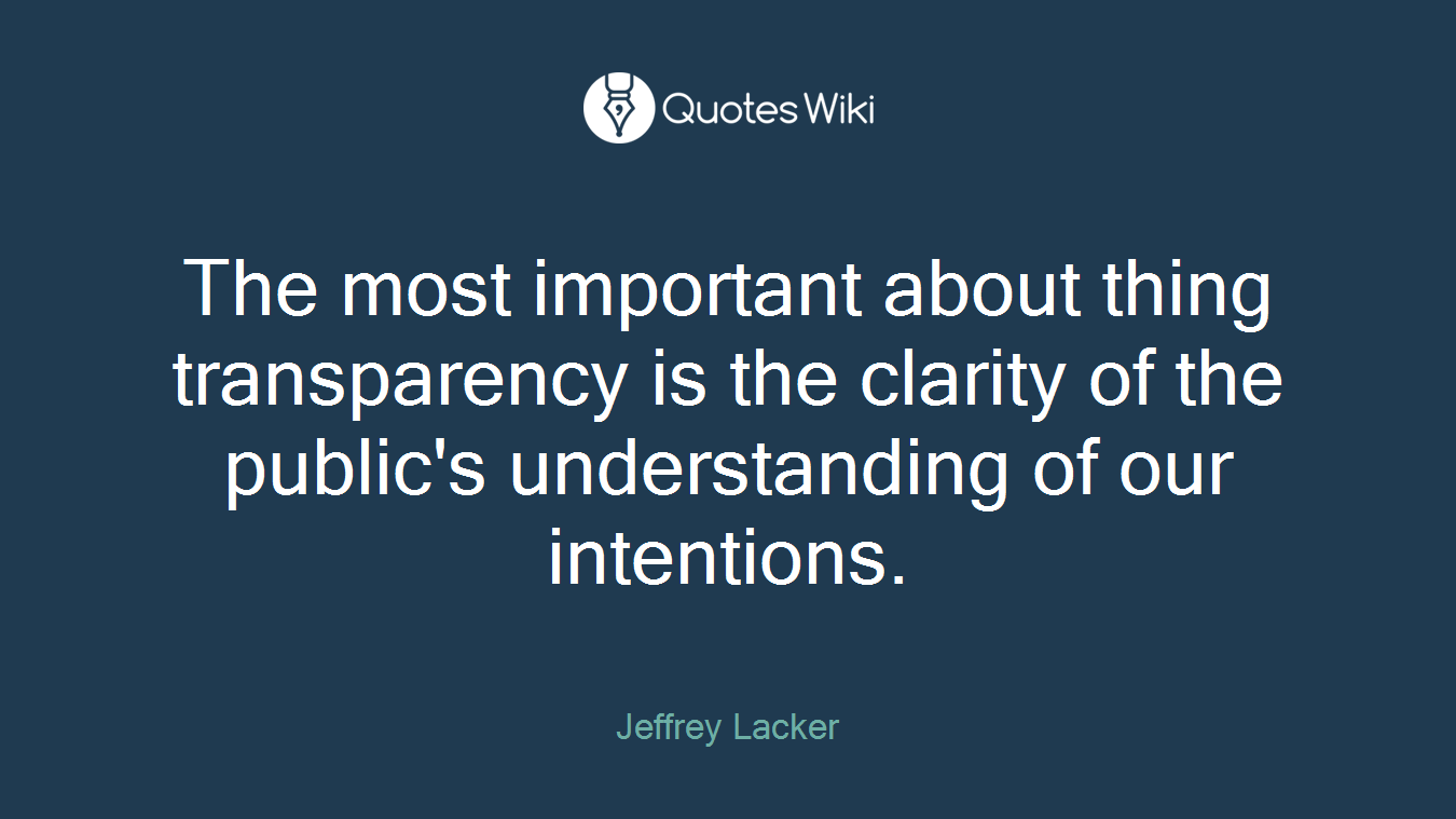The most important about thing transparency is the clarity of the public's understanding of our intentions.