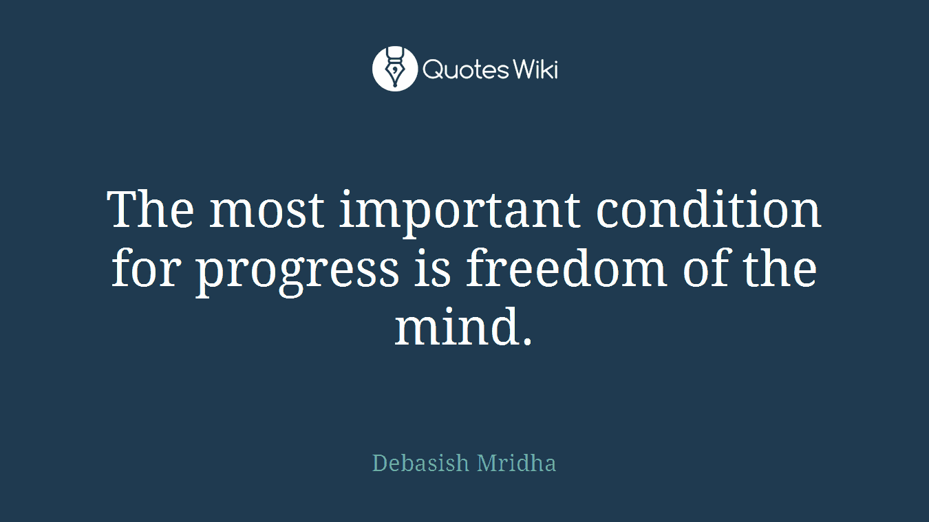 The most important condition for progress is freedom of the mind.