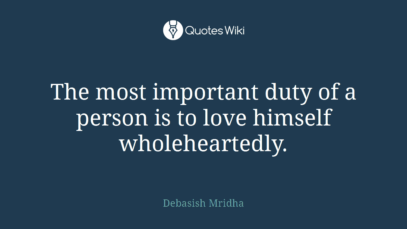 The most important duty of a person is to love himself wholeheartedly.