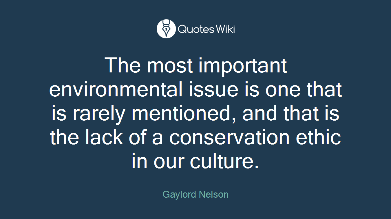 The most important environmental issue is one that is rarely mentioned, and that is the lack of a conservation ethic in our culture.