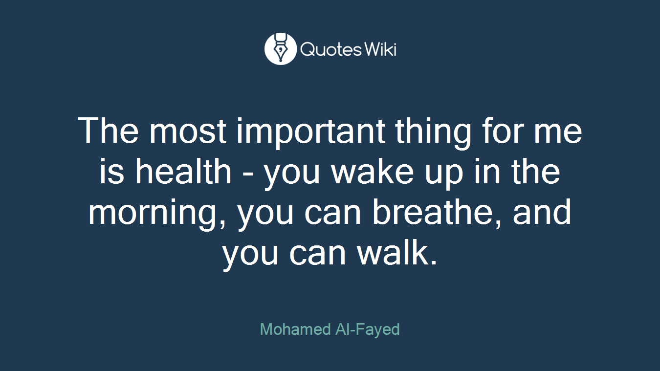 The most important thing for me is health - you wake up in the morning, you can breathe, and you can walk.