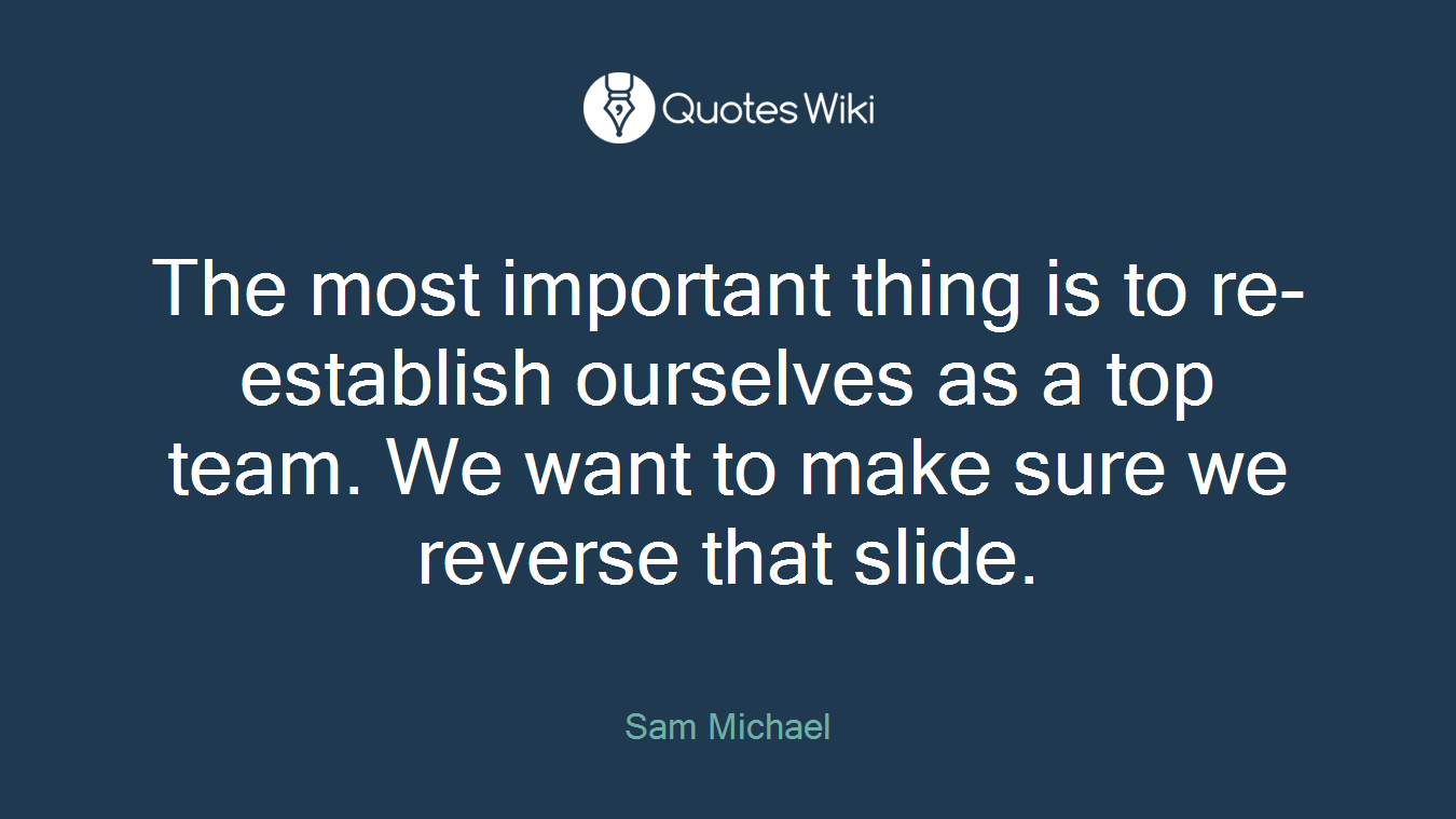The most important thing is to re-establish ourselves as a top team. We want to make sure we reverse that slide.