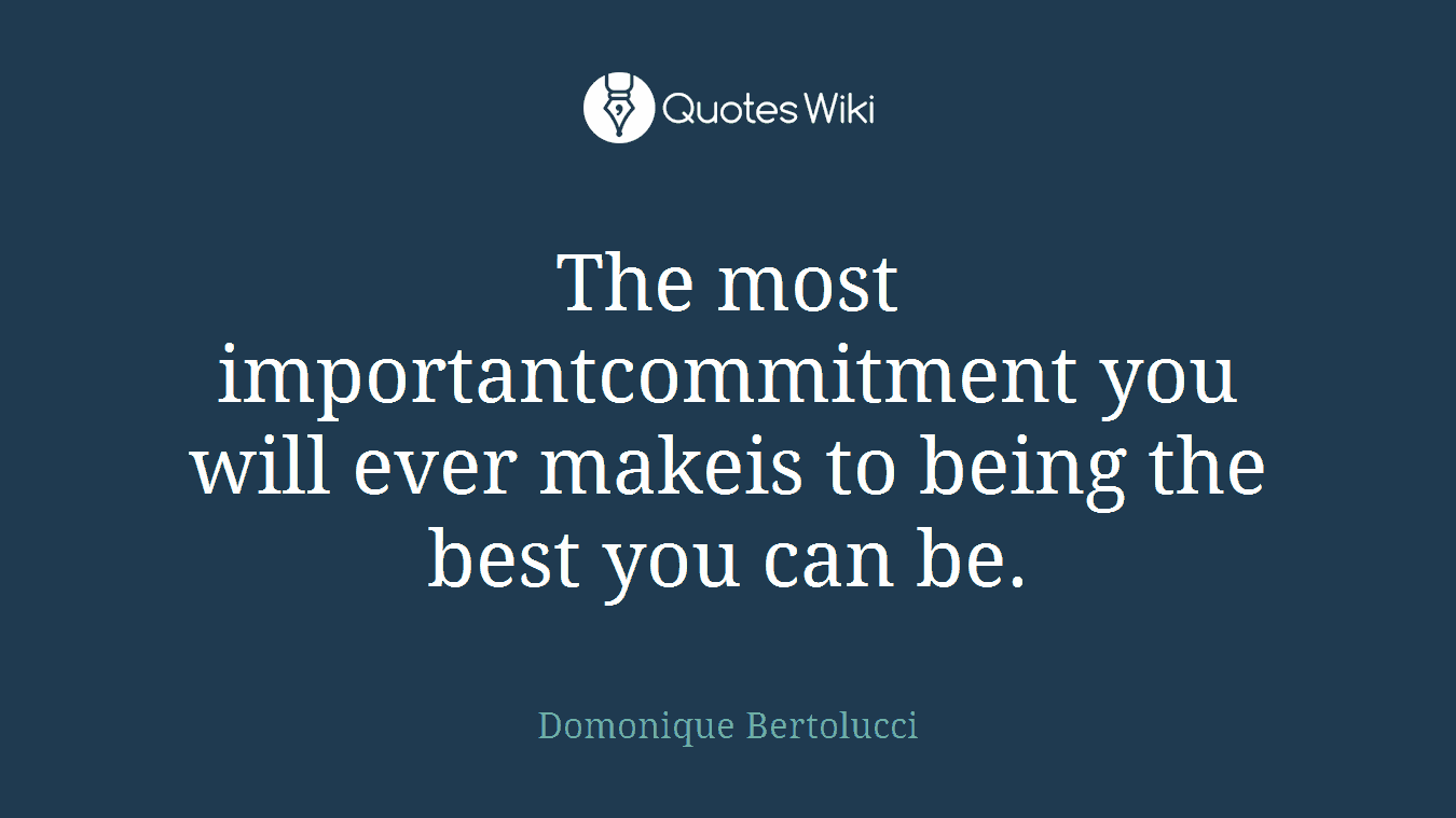 The most importantcommitment you will ever makeis to being the best you can be.