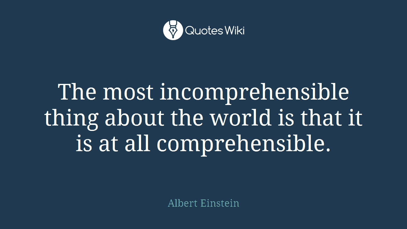 The most incomprehensible thing about the world is that it is at all comprehensible.