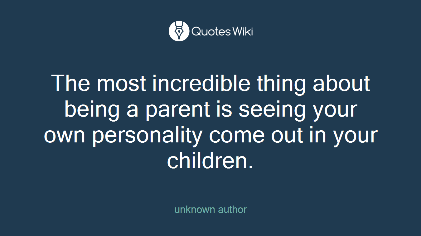 The most incredible thing about being a parent is seeing your own personality come out in your children.