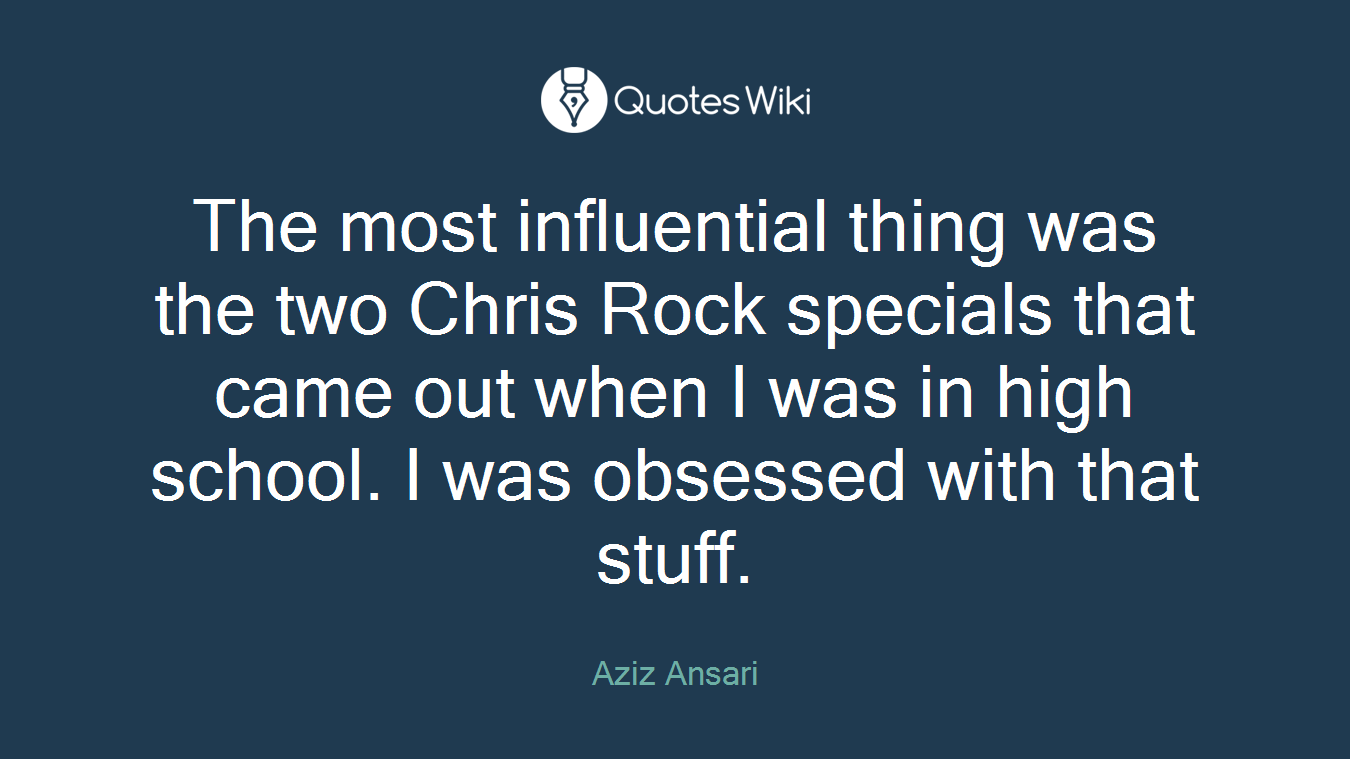 The most influential thing was the two Chris Rock specials that came out when I was in high school. I was obsessed with that stuff.