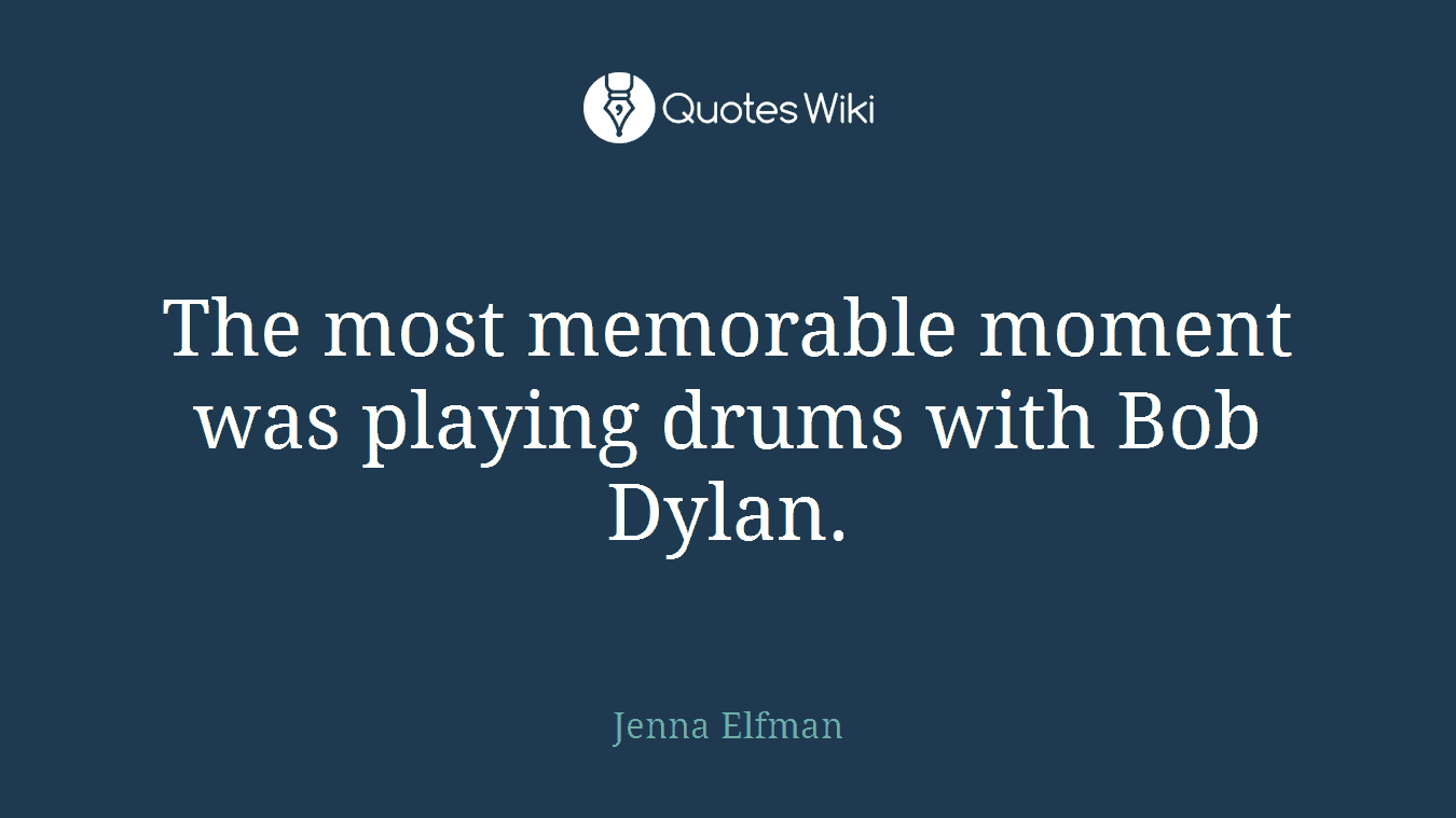 The most memorable moment was playing drums with Bob Dylan.