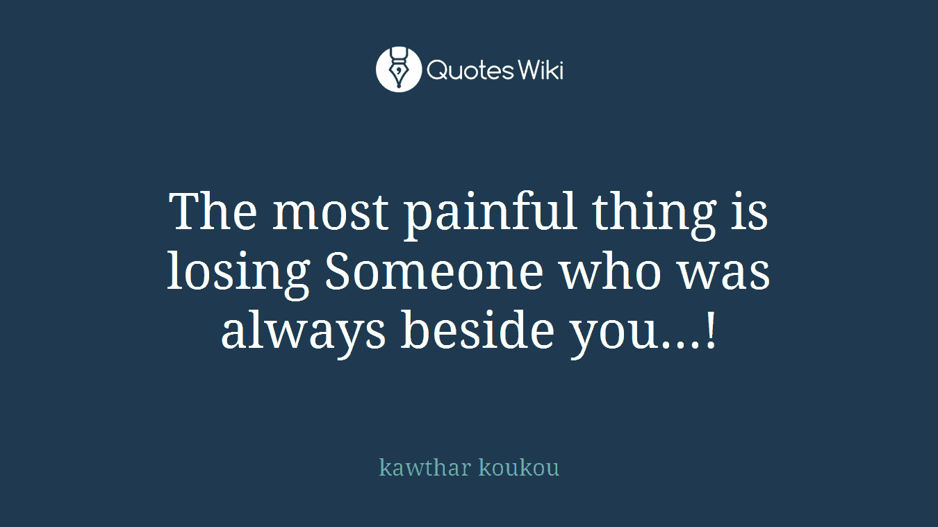 The most painful thing is losing Someone who was always beside you...!