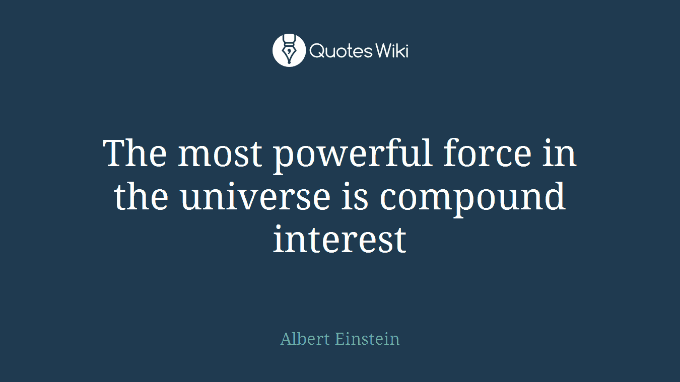 The most powerful force in the universe is compound interest