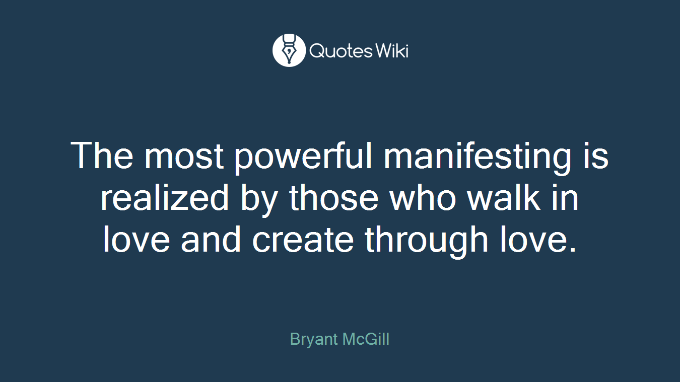 The most powerful manifesting is realized by those who walk in love and create through love.