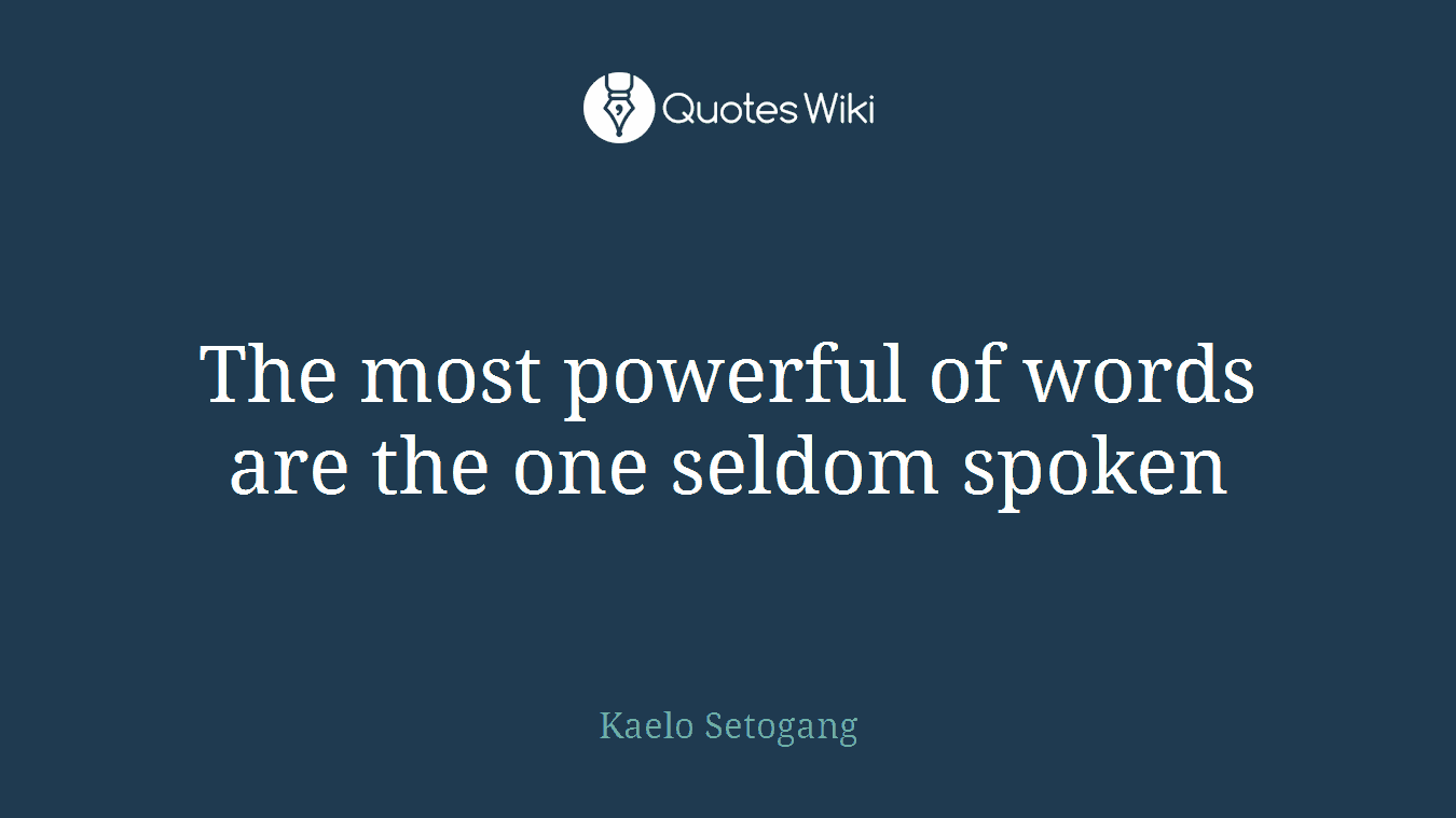 The most powerful of words are the one seldom spoken