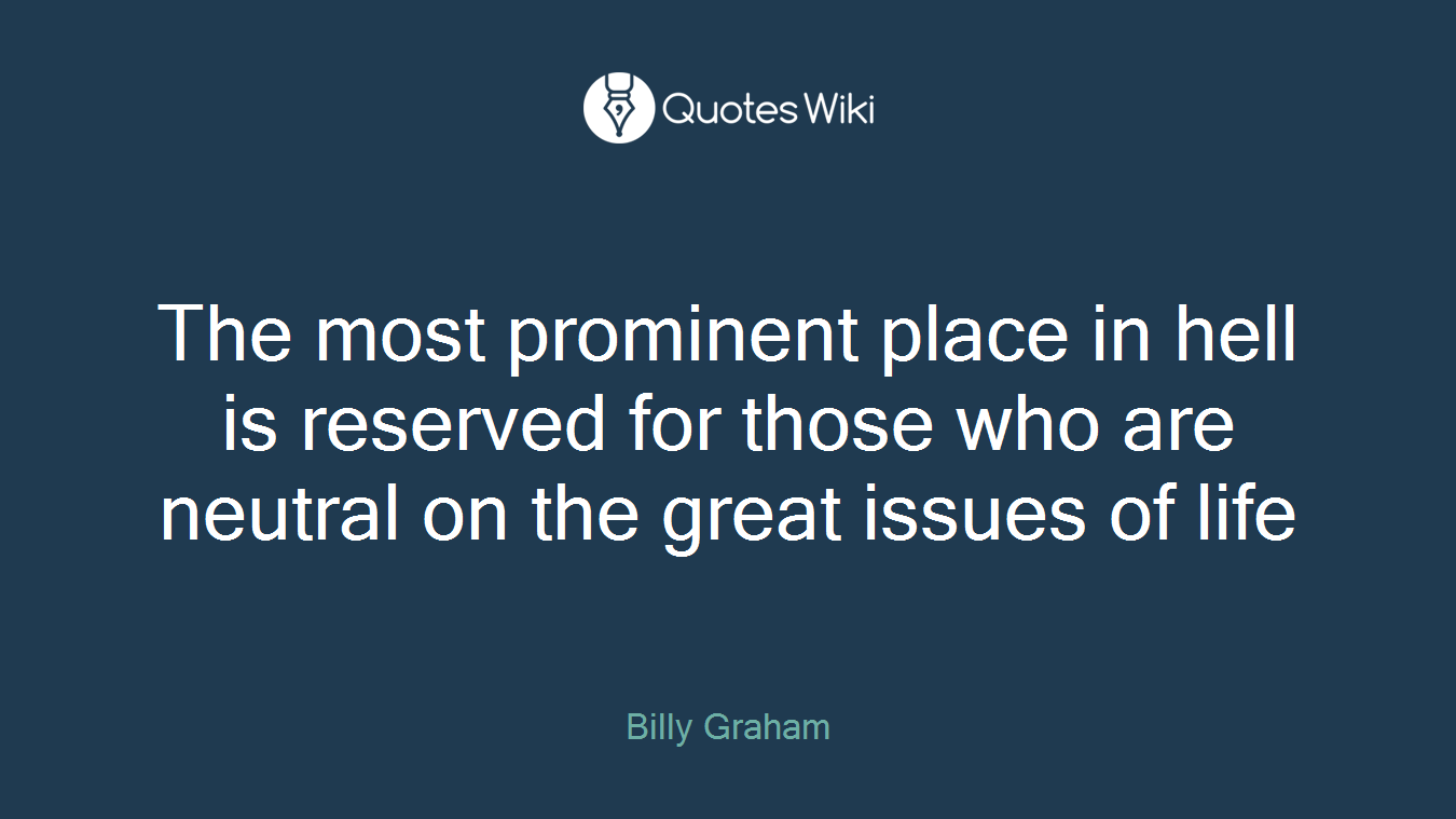 The most prominent place in hell is reserved for those who are neutral on the great issues of life