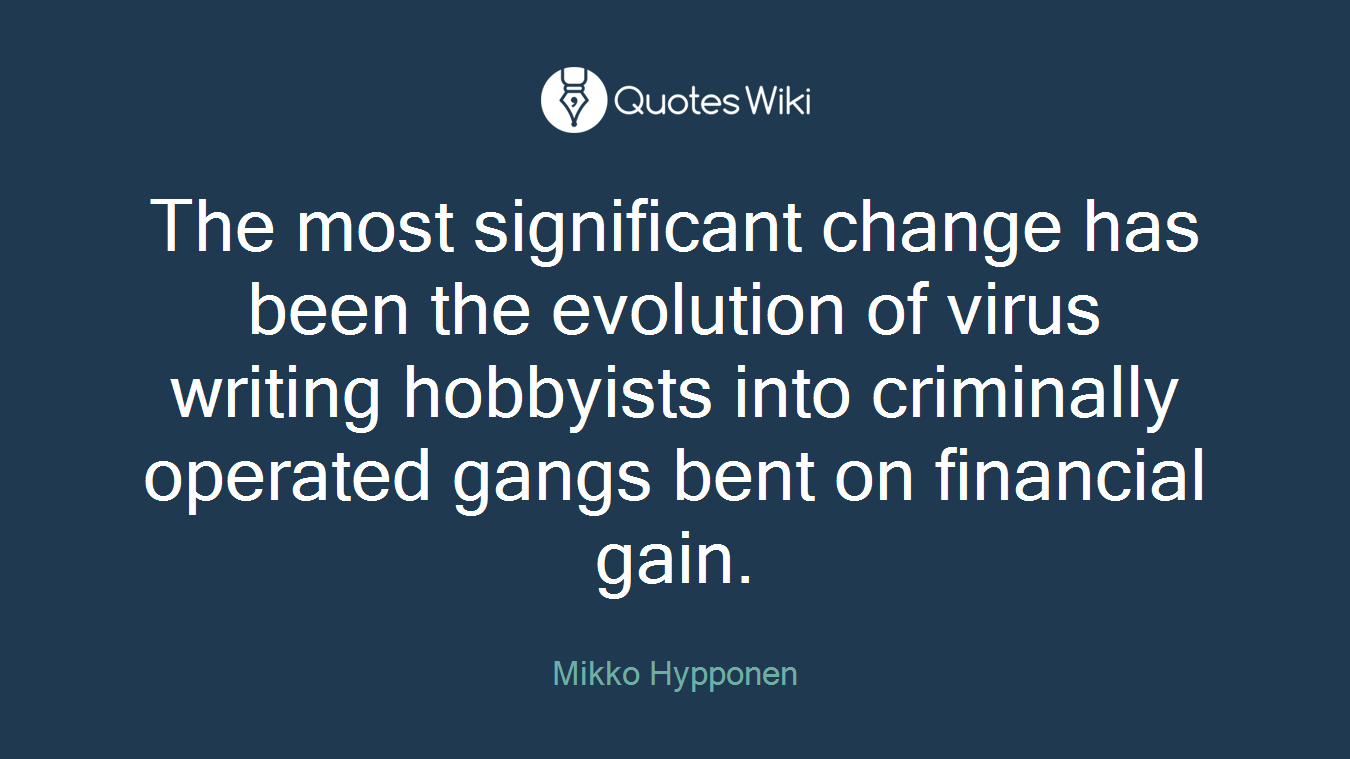 The most significant change has been the evolution of virus writing hobbyists into criminally operated gangs bent on financial gain.