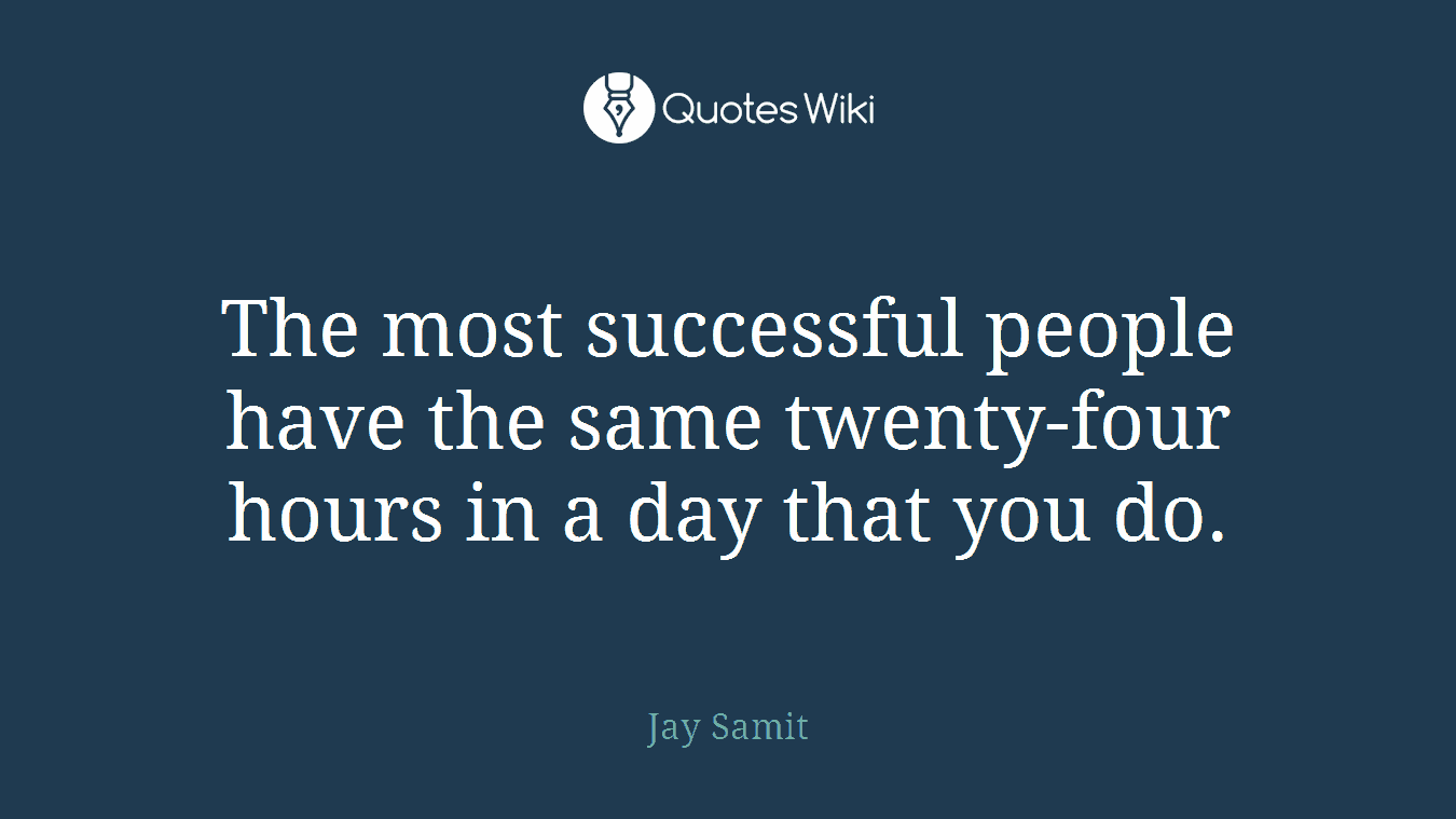 The most successful people have the same twenty-four hours in a day that you do.