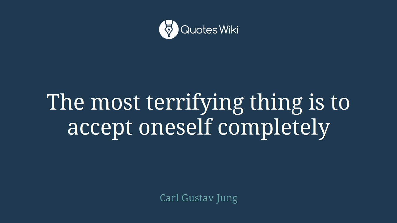 The most terrifying thing is to accept oneself completely