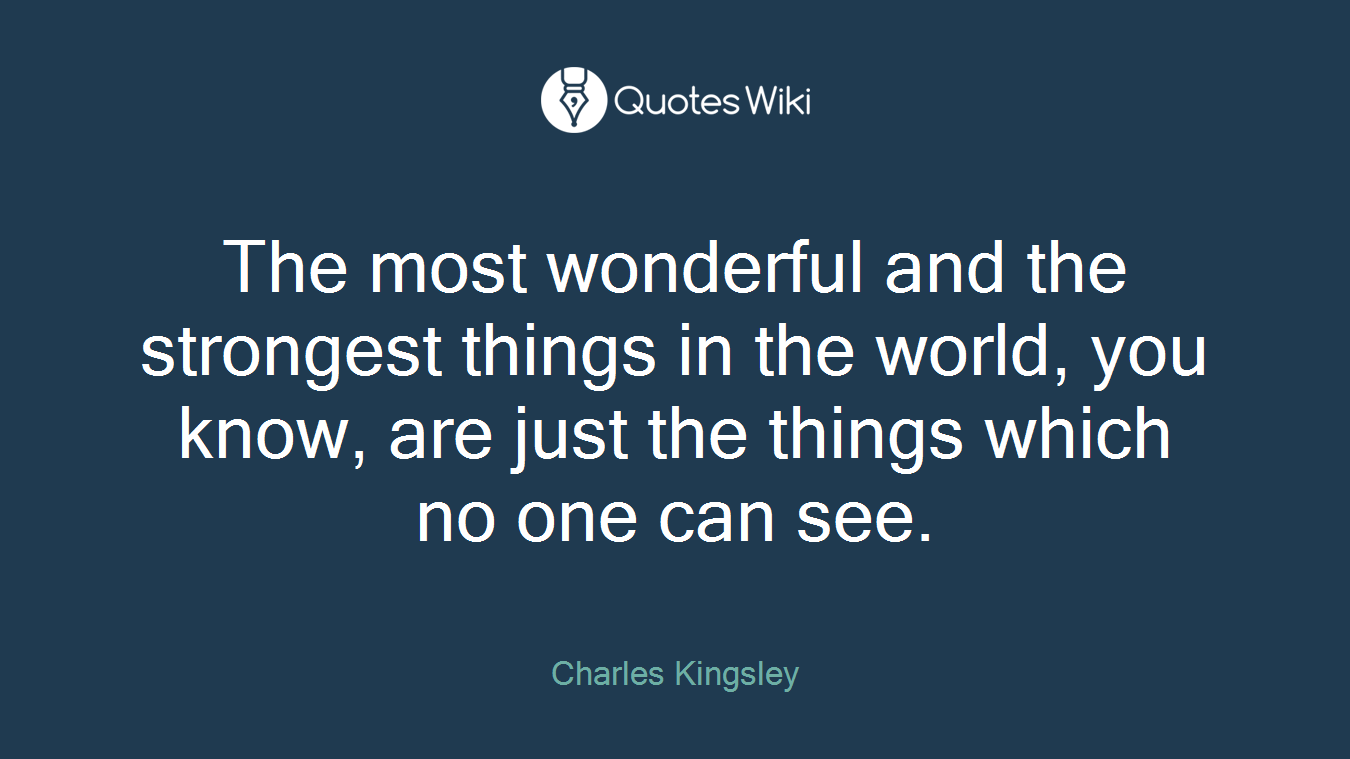 The most wonderful and the strongest things in the world, you know, are just the things which no one can see.