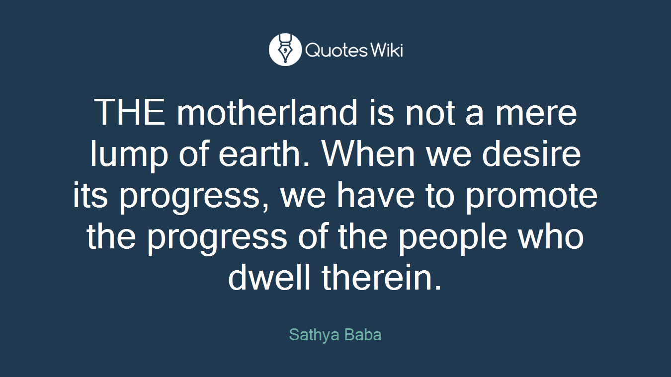 THE motherland is not a mere lump of earth. When we desire its progress, we have to promote the progress of the people who dwell therein.