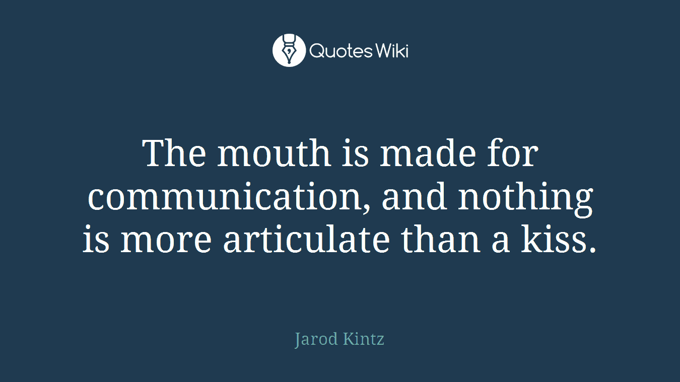 The mouth is made for communication, and nothing is more articulate than a kiss.