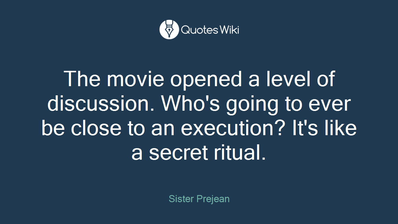 The movie opened a level of discussion. Who's going to ever be close to an execution? It's like a secret ritual.