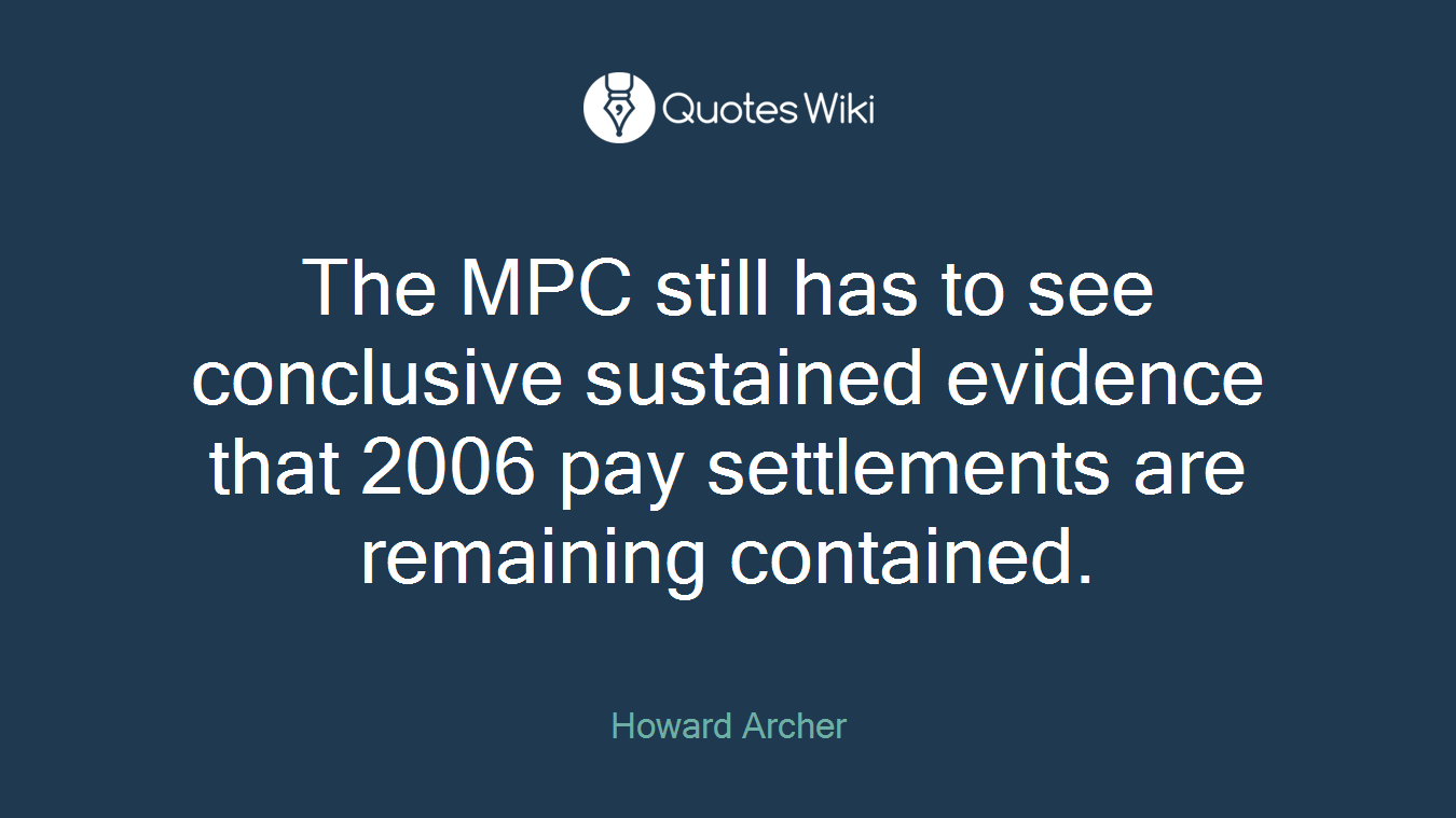 The MPC still has to see conclusive sustained evidence that 2006 pay settlements are remaining contained.