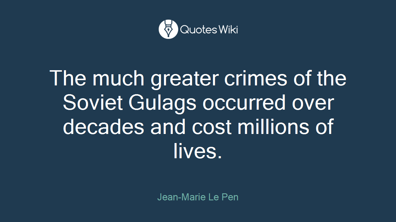 The much greater crimes of the Soviet Gulags occurred over decades and cost millions of lives.