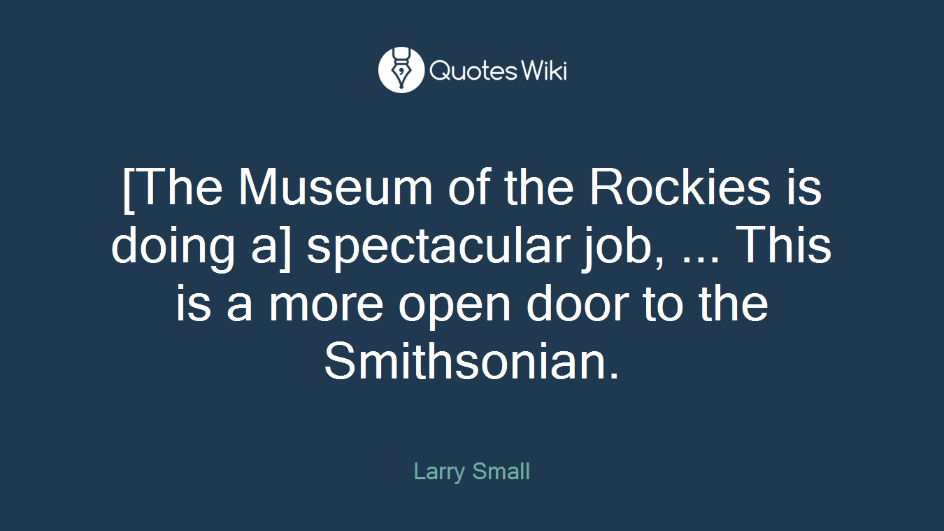 [The Museum of the Rockies is doing a] spectacular job, ... This is a more open door to the Smithsonian.