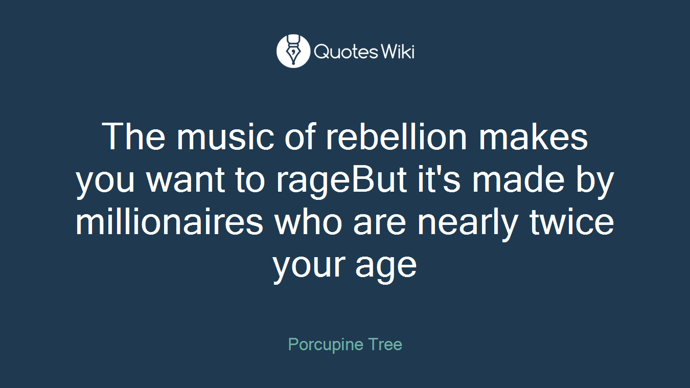 The music of rebellion makes you want to rageBut it's made by millionaires who are nearly twice your age