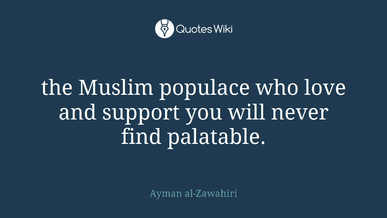 the Muslim populace who love and support you will never find palatable.
