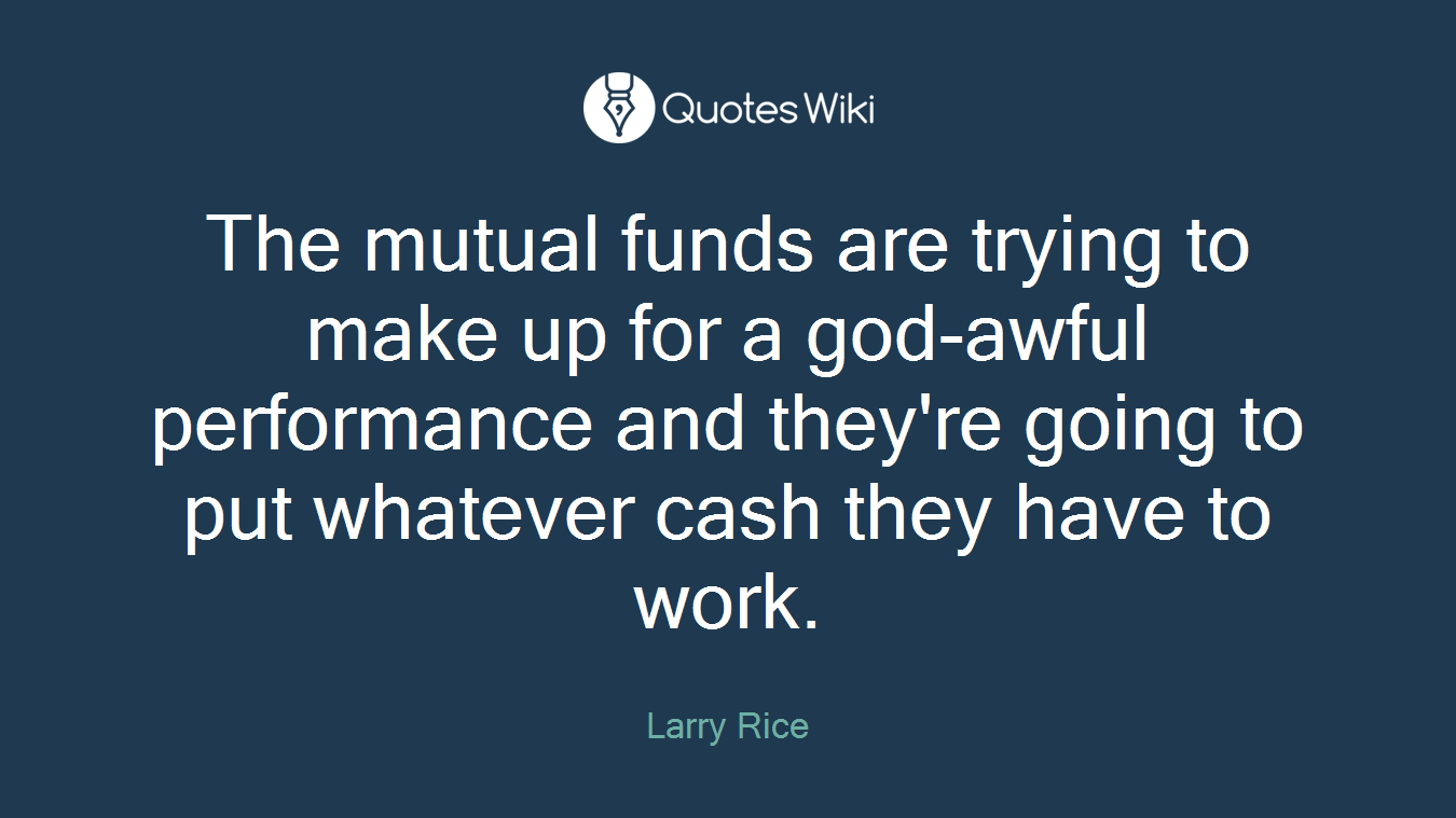 The mutual funds are trying to make up for a god-awful performance and they're going to put whatever cash they have to work.