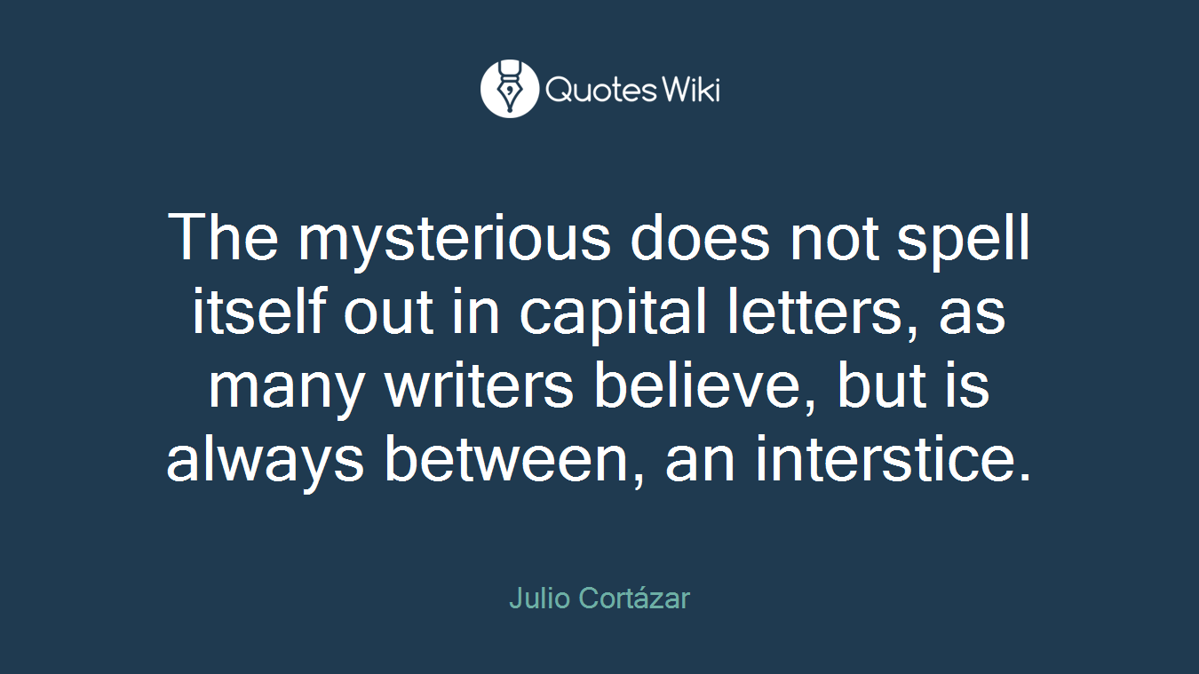 The mysterious does not spell itself out in capital letters, as many writers believe, but is always between, an interstice.