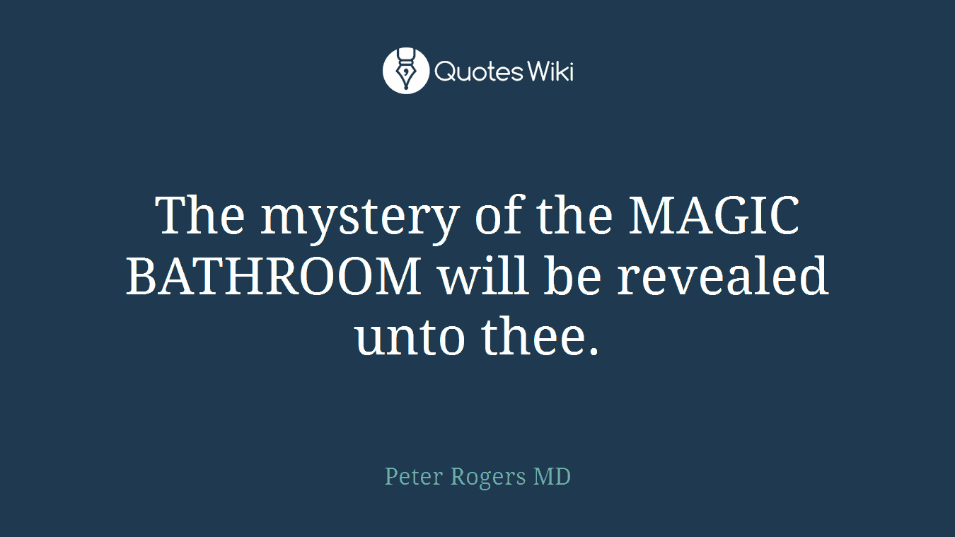 The mystery of the MAGIC BATHROOM will be revealed unto thee.