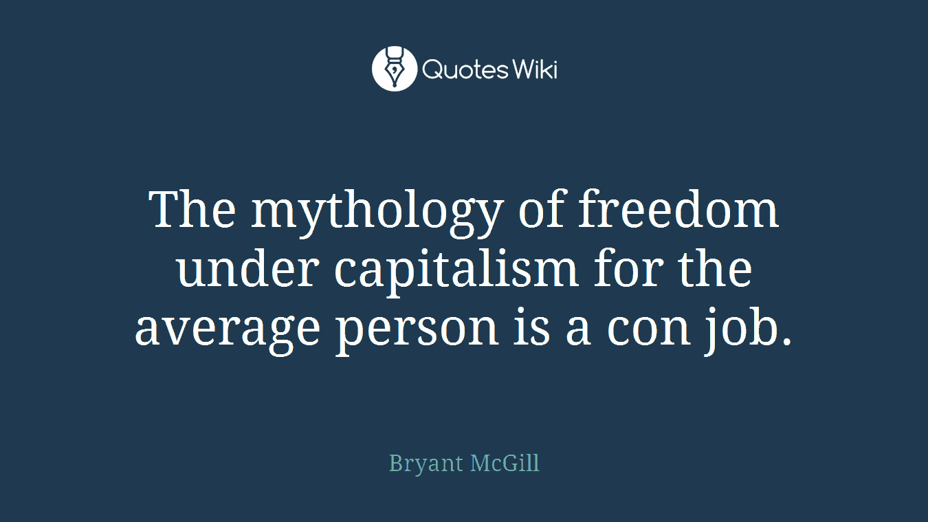 The mythology of freedom under capitalism for the average person is a con job.