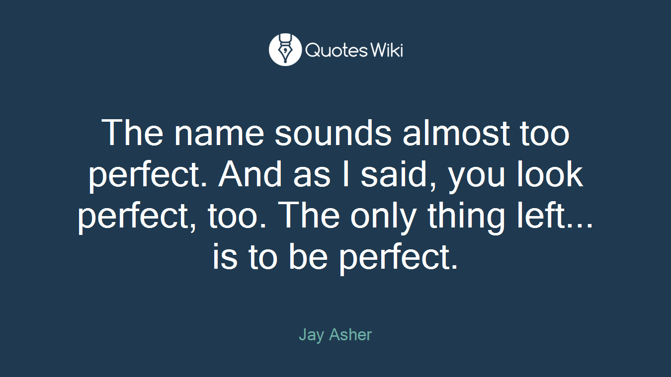 The name sounds almost too perfect. And as I said, you look perfect, too. The only thing left... is to be perfect.