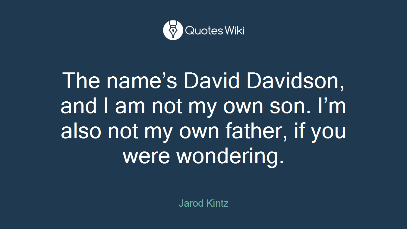 The name’s David Davidson, and I am not my own son. I’m also not my own father, if you were wondering.