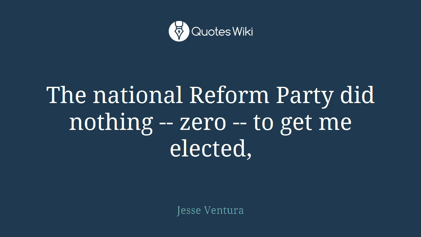 The national Reform Party did nothing -- zero -- to get me elected,