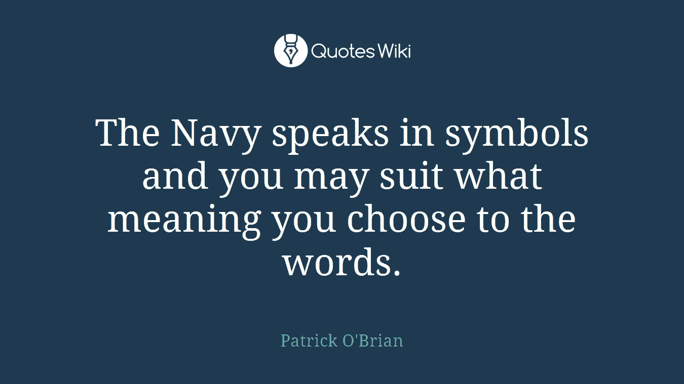 The Navy speaks in symbols and you may suit what meaning you choose to the words.