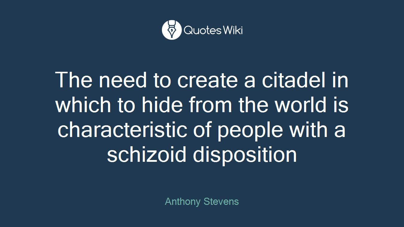 The need to create a citadel in which to hide from the world is characteristic of people with a schizoid disposition