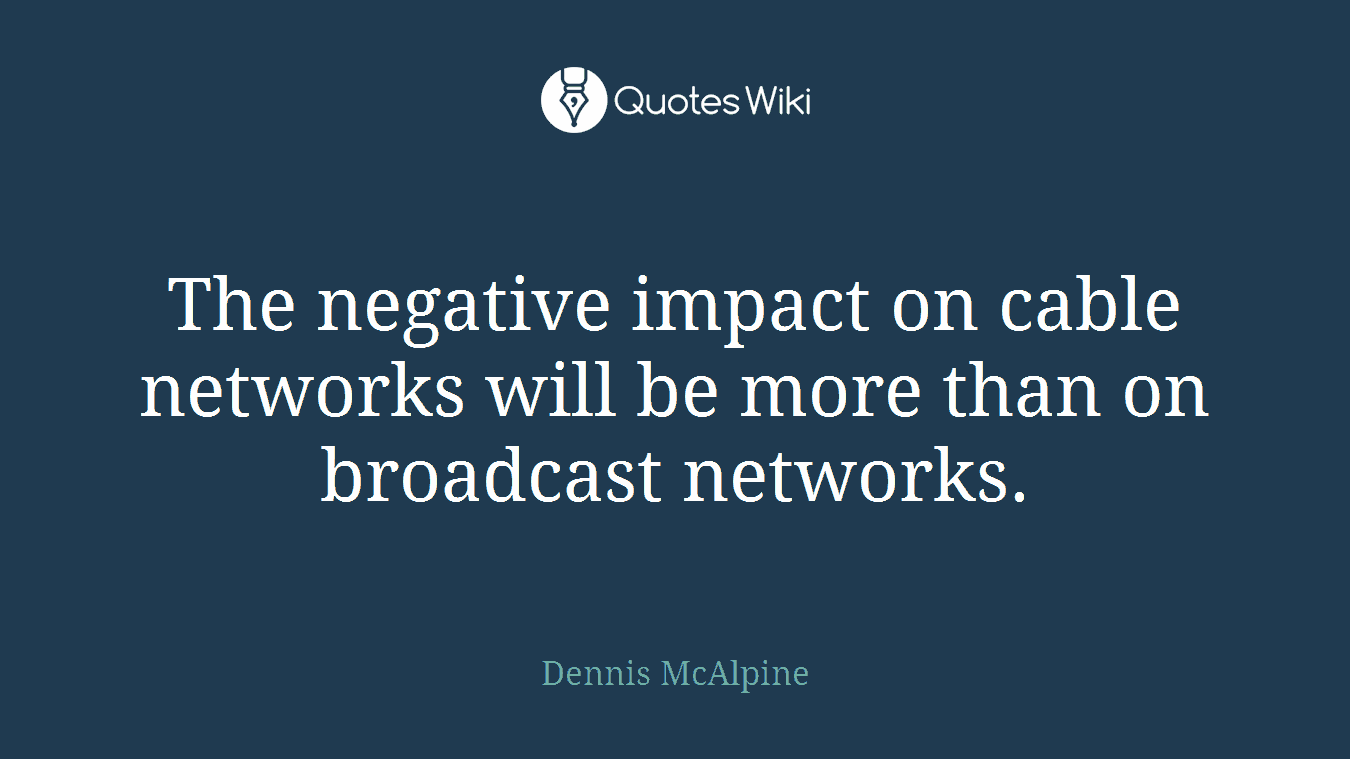 The negative impact on cable networks will be more than on broadcast networks.