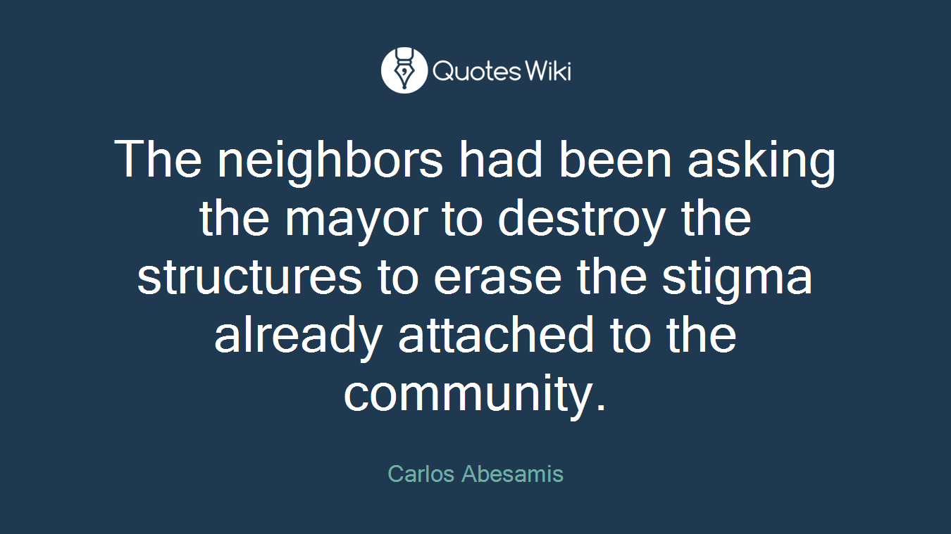 The neighbors had been asking the mayor to destroy the structures to erase the stigma already attached to the community.