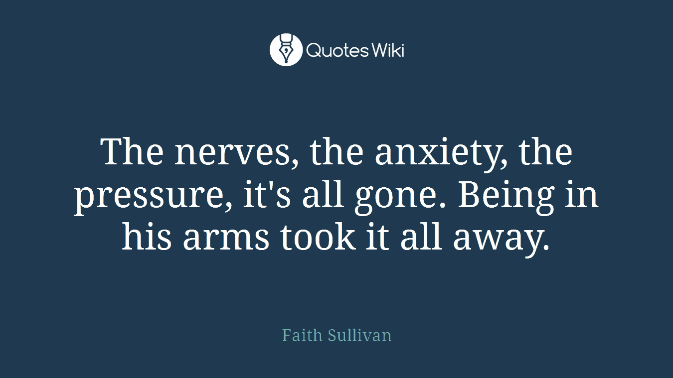 The nerves, the anxiety, the pressure, it's all gone. Being in his arms took it all away.